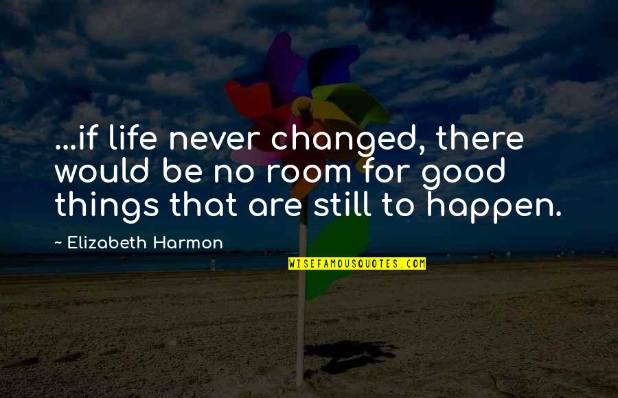 That Good Life Quotes By Elizabeth Harmon: ...if life never changed, there would be no