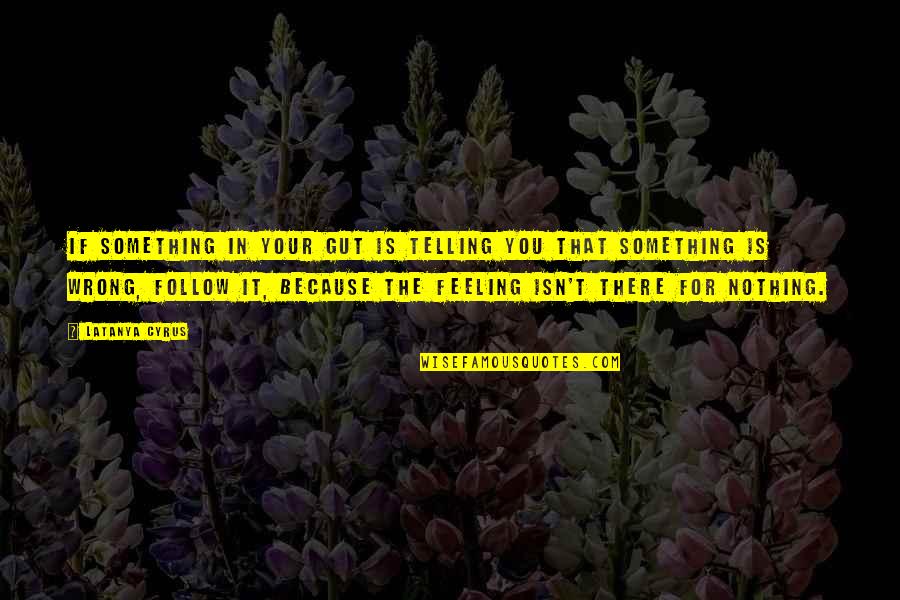 That Gut Feeling Quotes By Latanya Cyrus: If something in your gut is telling you That Gut Feeling Quotes By Latanya Cyrus: If something in your gut is telling you