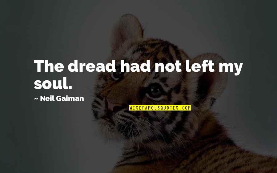 That Gut Feeling Quotes By Neil Gaiman: The dread had not left my soul. That Gut Feeling Quotes By Neil Gaiman: The dread had not left my soul.