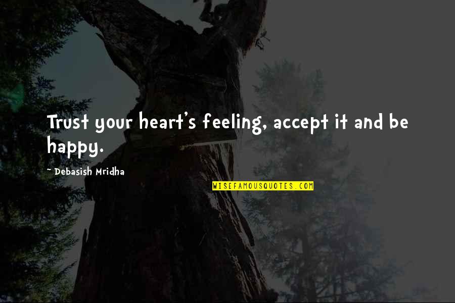 That Happy Feeling Quotes By Debasish Mridha: Trust your heart's feeling, accept it and be