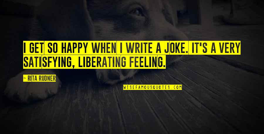 That Happy Feeling Quotes By Rita Rudner: I get so happy when I write a