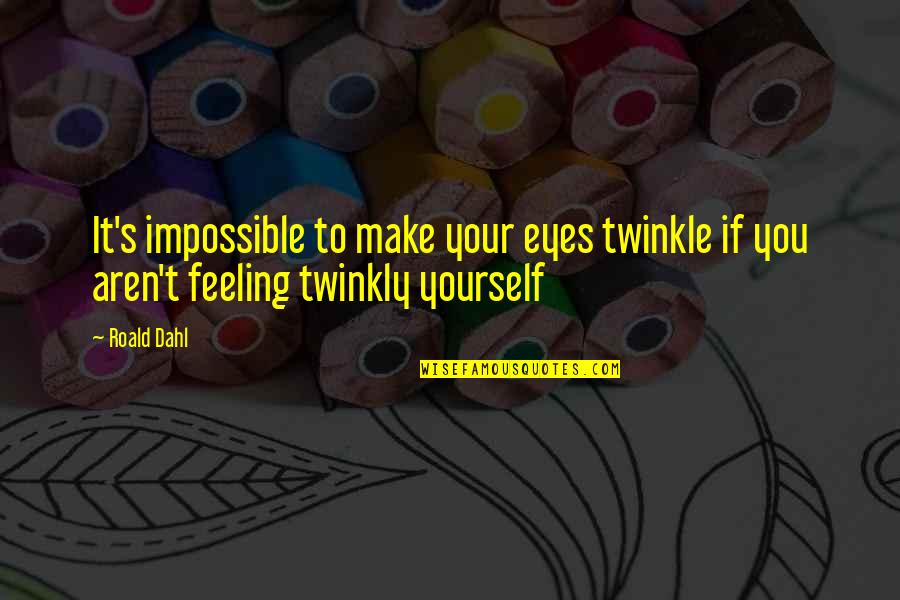 That Happy Feeling Quotes By Roald Dahl: It's impossible to make your eyes twinkle if