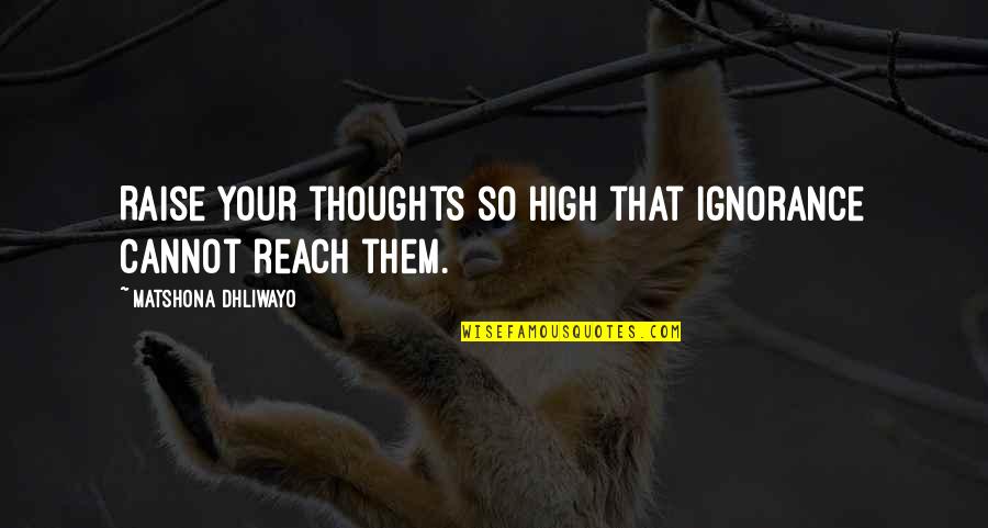 That High Quotes By Matshona Dhliwayo: Raise your thoughts so high that ignorance cannot