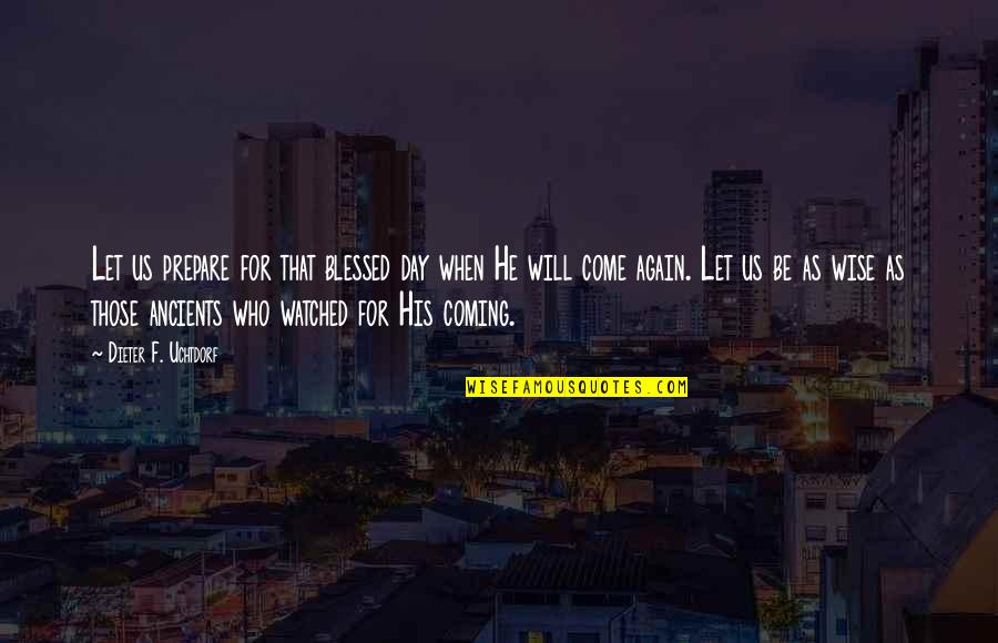 That His Quotes By Dieter F. Uchtdorf: Let us prepare for that blessed day when That His Quotes By Dieter F. Uchtdorf: Let us prepare for that blessed day when