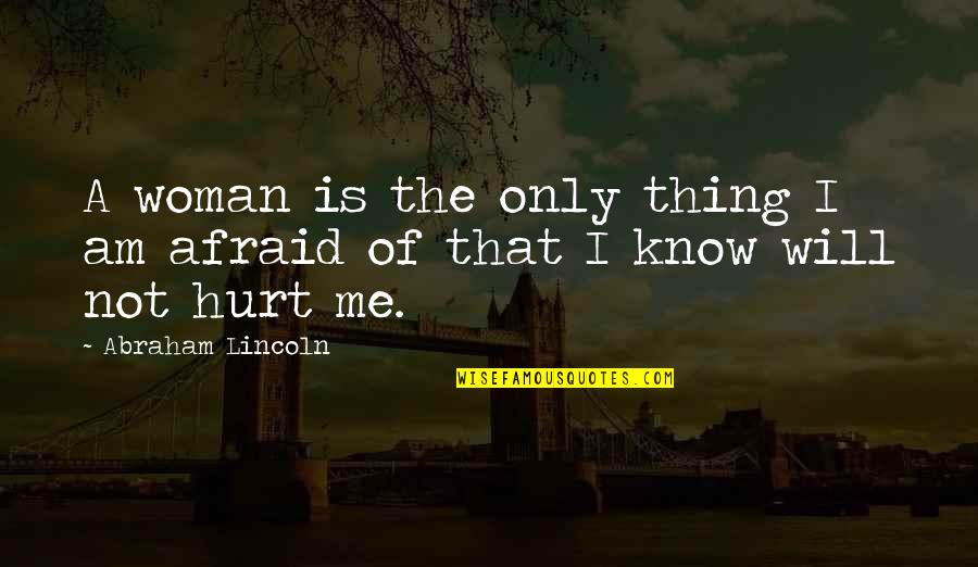 That Hurt Me Quotes By Abraham Lincoln: A woman is the only thing I am