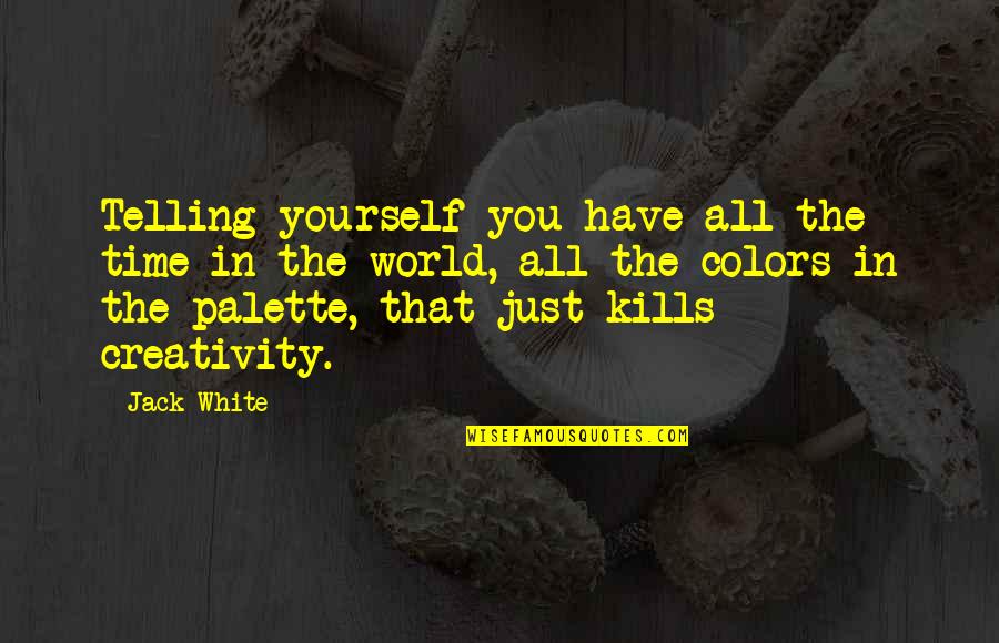 That Kills Quotes By Jack White: Telling yourself you have all the time in That Kills Quotes By Jack White: Telling yourself you have all the time in