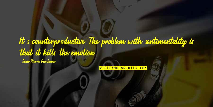 That Kills Quotes By Jean-Pierre Dardenne: It's counterproductive. The problem with sentimentality is that That Kills Quotes By Jean-Pierre Dardenne: It's counterproductive. The problem with sentimentality is that