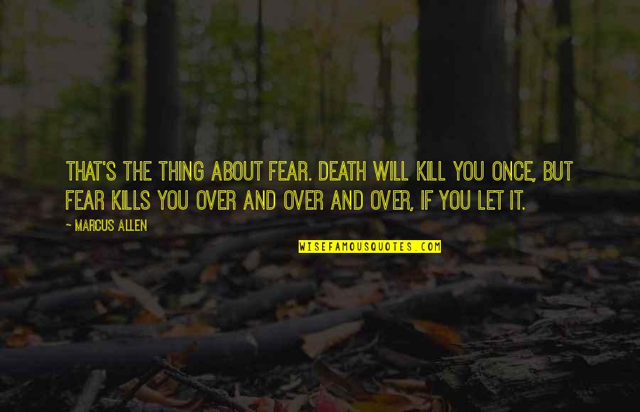 That Kills Quotes By Marcus Allen: That's the thing about fear. Death will kill That Kills Quotes By Marcus Allen: That's the thing about fear. Death will kill