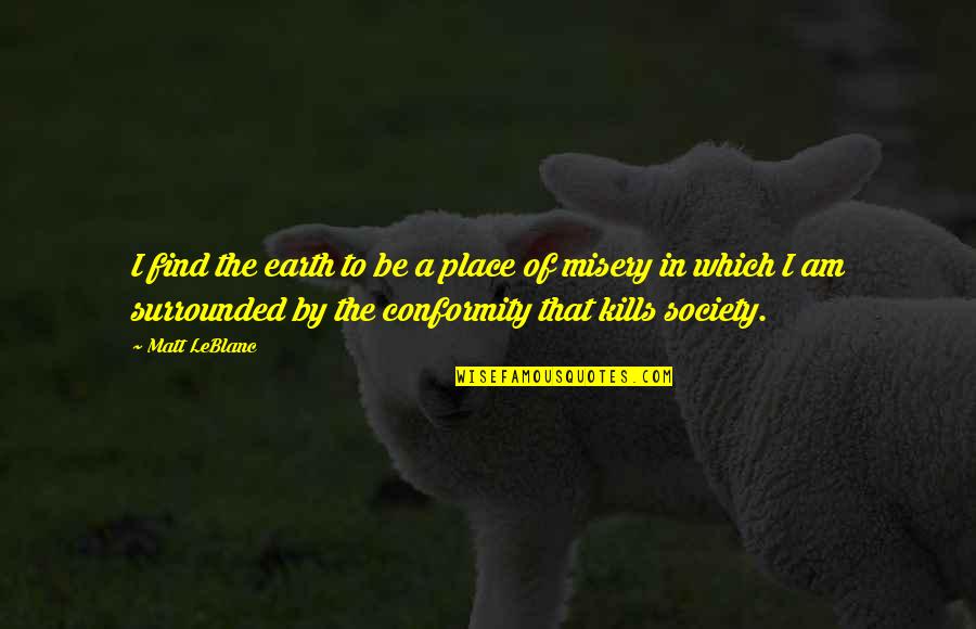That Kills Quotes By Matt LeBlanc: I find the earth to be a place That Kills Quotes By Matt LeBlanc: I find the earth to be a place