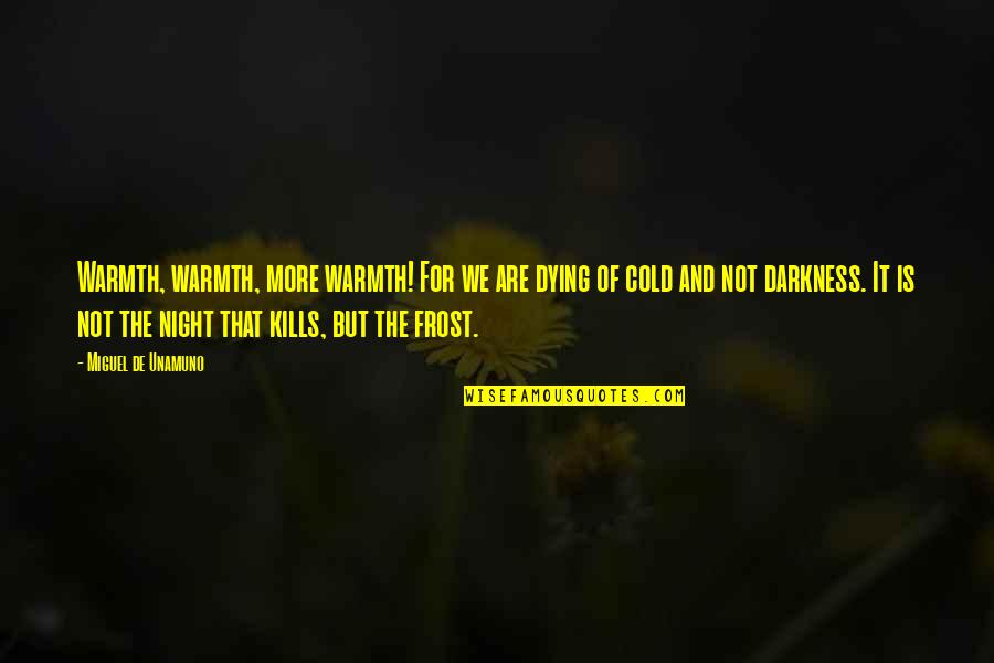 That Kills Quotes By Miguel De Unamuno: Warmth, warmth, more warmth! For we are dying That Kills Quotes By Miguel De Unamuno: Warmth, warmth, more warmth! For we are dying