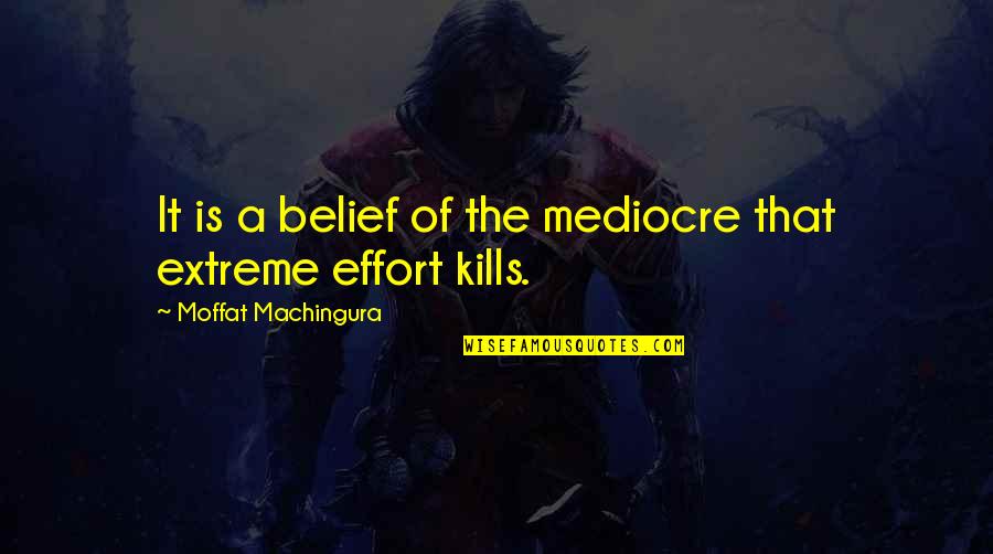 That Kills Quotes By Moffat Machingura: It is a belief of the mediocre that That Kills Quotes By Moffat Machingura: It is a belief of the mediocre that