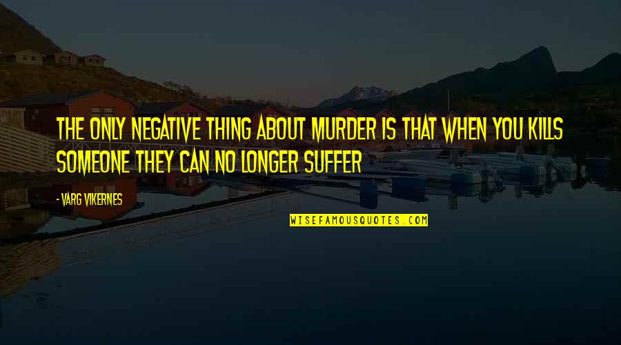 That Kills Quotes By Varg Vikernes: The only negative thing about murder is that That Kills Quotes By Varg Vikernes: The only negative thing about murder is that