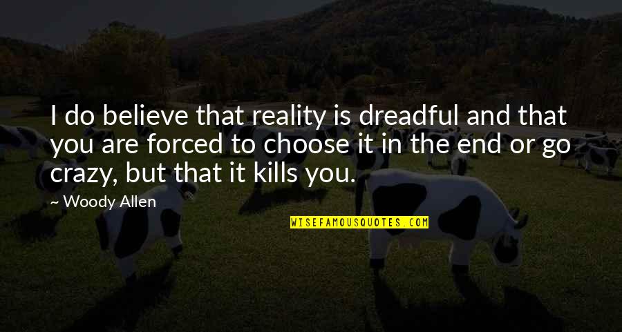 That Kills Quotes By Woody Allen: I do believe that reality is dreadful and That Kills Quotes By Woody Allen: I do believe that reality is dreadful and