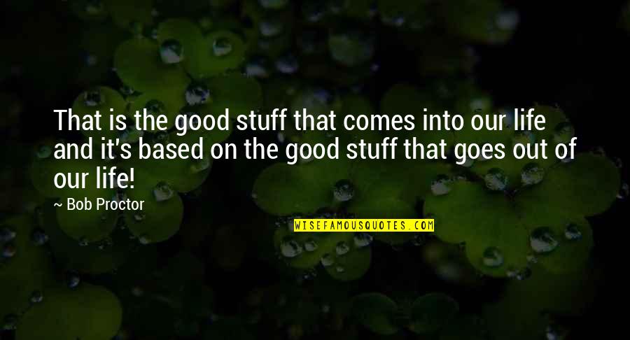 That Life Goes On Quotes By Bob Proctor: That is the good stuff that comes into
