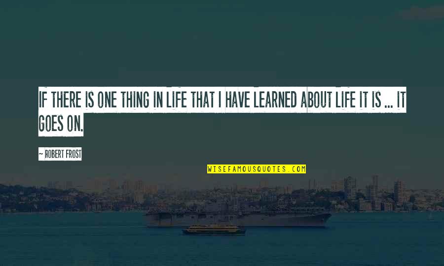 That Life Goes On Quotes By Robert Frost: If there is one thing in life that