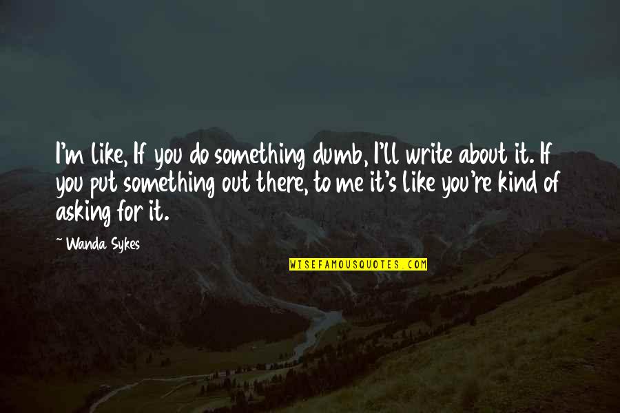 That Like Asking Quotes By Wanda Sykes: I'm like, If you do something dumb, I'll