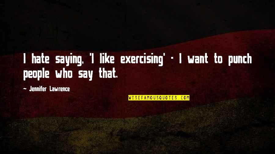 That Like Saying Quotes By Jennifer Lawrence: I hate saying, 'I like exercising' - I