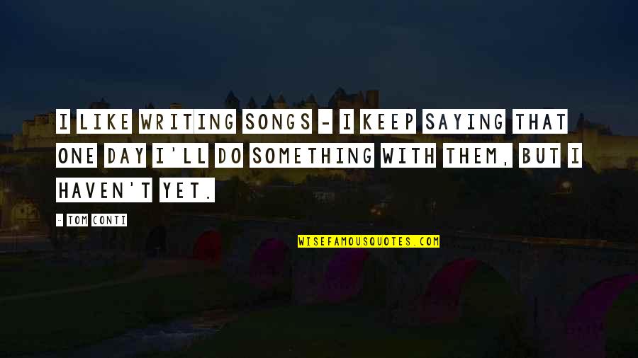 That Like Saying Quotes By Tom Conti: I like writing songs - I keep saying
