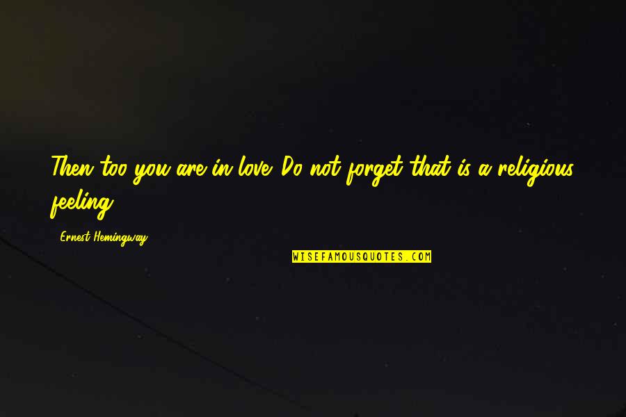 That Love Feeling Quotes By Ernest Hemingway,: Then too you are in love. Do not