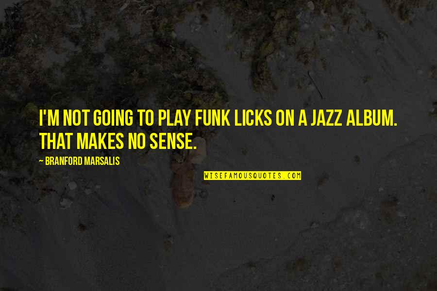 That Makes No Sense Quotes By Branford Marsalis: I'm not going to play funk licks on