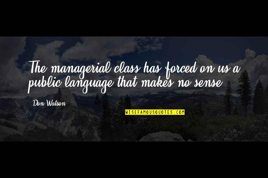 That Makes No Sense Quotes By Don Watson: The managerial class has forced on us a