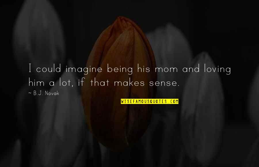 That Makes Sense Quotes By B.J. Novak: I could imagine being his mom and loving