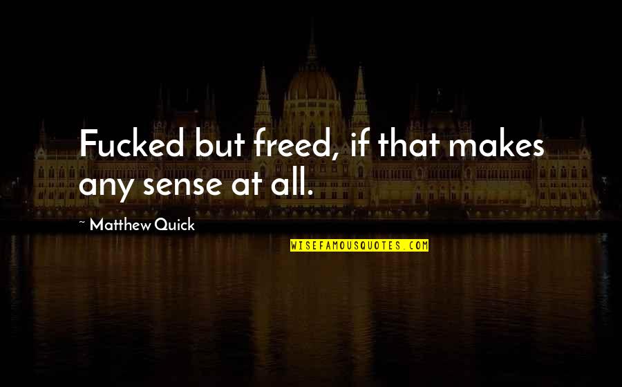 That Makes Sense Quotes By Matthew Quick: Fucked but freed, if that makes any sense
