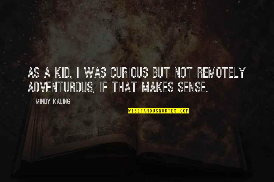 That Makes Sense Quotes By Mindy Kaling: As a kid, I was curious but not