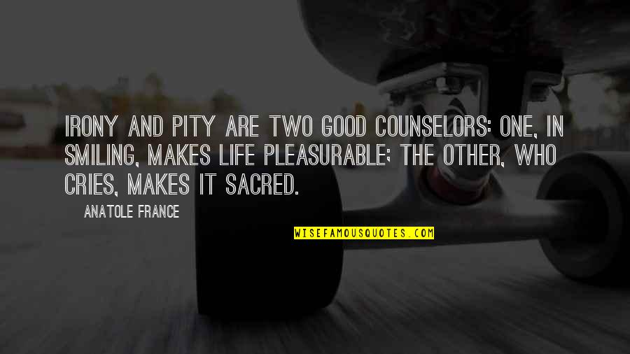 That Makes Two Quotes By Anatole France: Irony and pity are two good counselors: one,