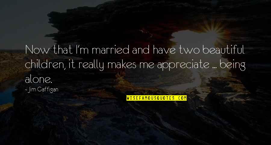 That Makes Two Quotes By Jim Gaffigan: Now that I'm married and have two beautiful