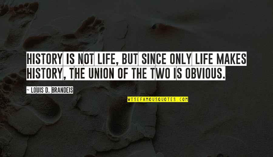 That Makes Two Quotes By Louis D. Brandeis: History is not life, but since only life