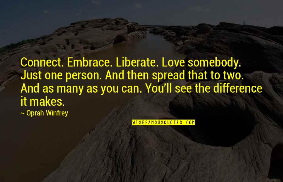 That Makes Two Quotes By Oprah Winfrey: Connect. Embrace. Liberate. Love somebody. Just one person.