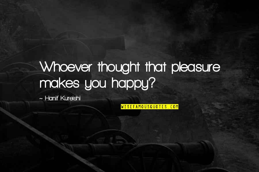That Makes You Happy Quotes By Hanif Kureishi: Whoever thought that pleasure makes you happy?