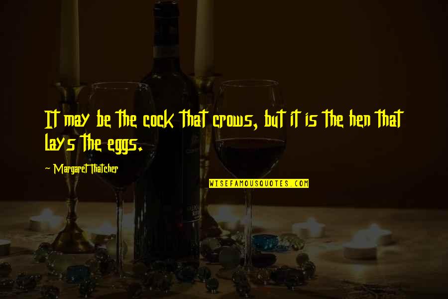 That May Quotes By Margaret Thatcher: It may be the cock that crows, but That May Quotes By Margaret Thatcher: It may be the cock that crows, but