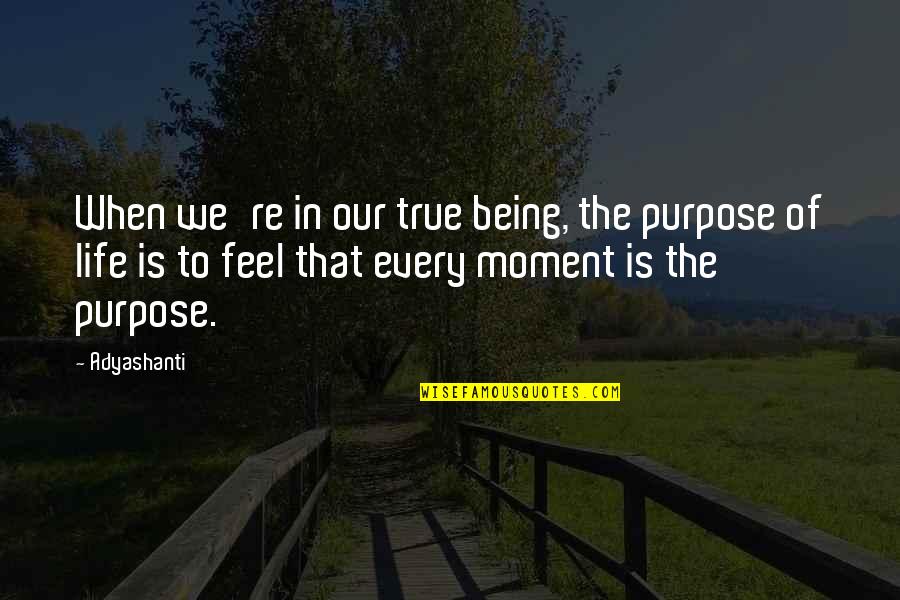 That Moment In Life Quotes By Adyashanti: When we're in our true being, the purpose