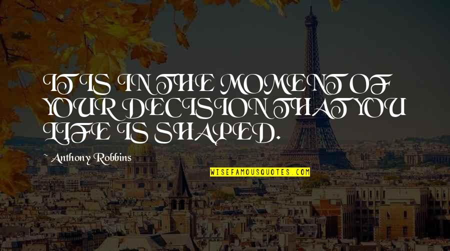 That Moment In Life Quotes By Anthony Robbins: IT IS IN THE MOMENT OF YOUR DECISION