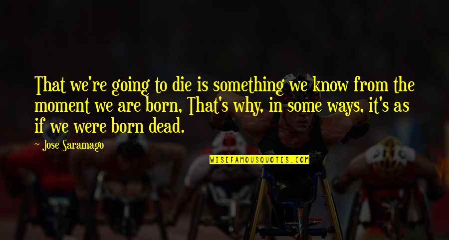 That Moment In Life Quotes By Jose Saramago: That we're going to die is something we