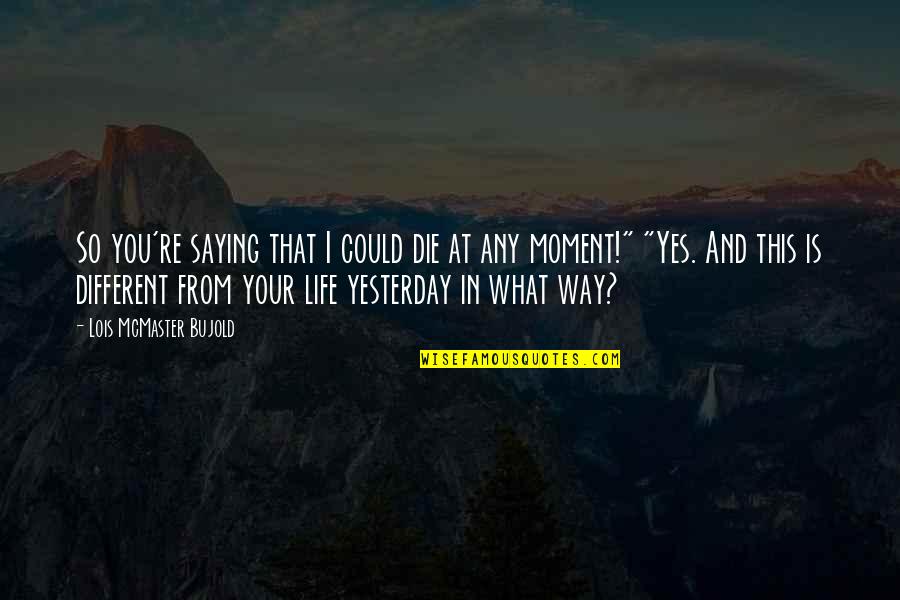 That Moment In Life Quotes By Lois McMaster Bujold: So you're saying that I could die at