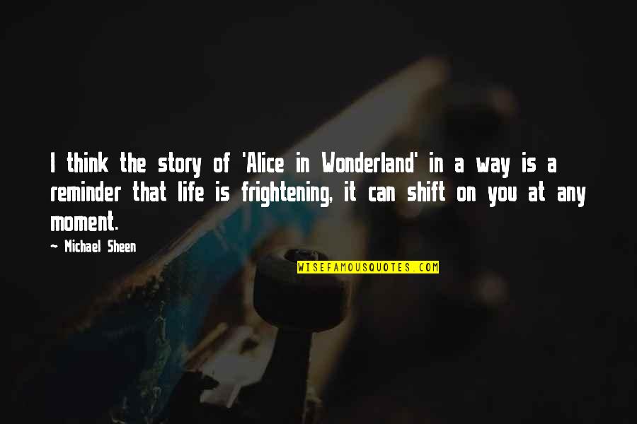 That Moment In Life Quotes By Michael Sheen: I think the story of 'Alice in Wonderland'