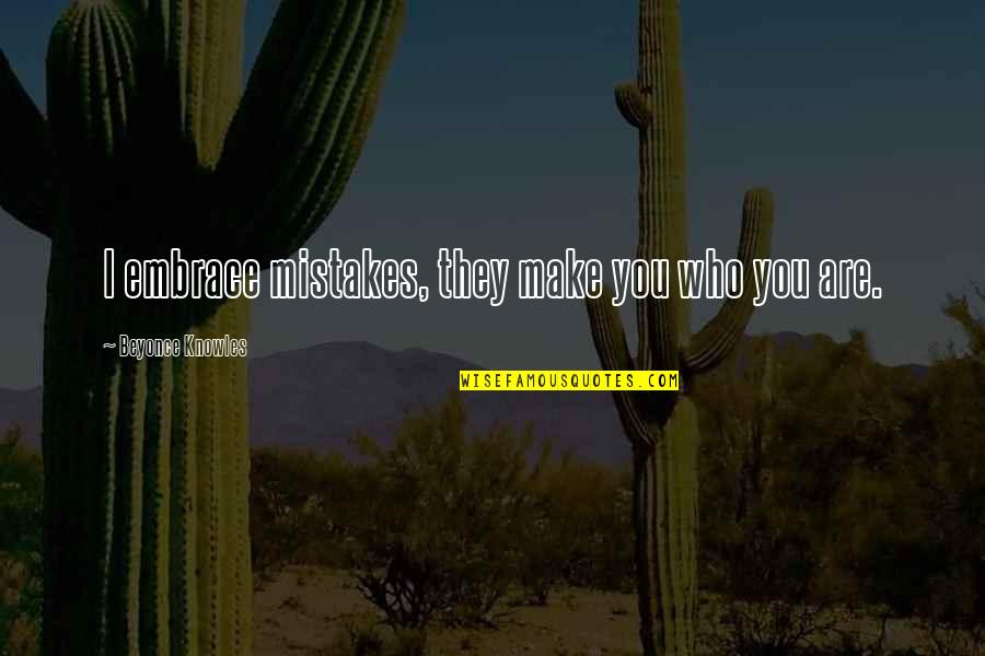 That Moment That Drives You Quotes By Beyonce Knowles: I embrace mistakes, they make you who you That Moment That Drives You Quotes By Beyonce Knowles: I embrace mistakes, they make you who you