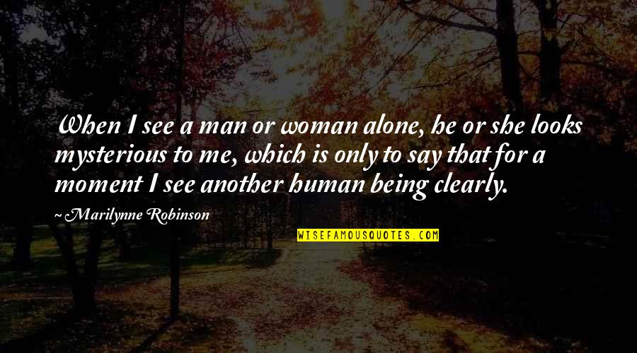 That Moment When He Quotes By Marilynne Robinson: When I see a man or woman alone,