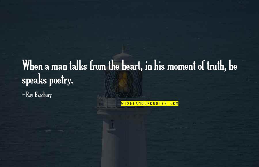 That Moment When He Quotes By Ray Bradbury: When a man talks from the heart, in