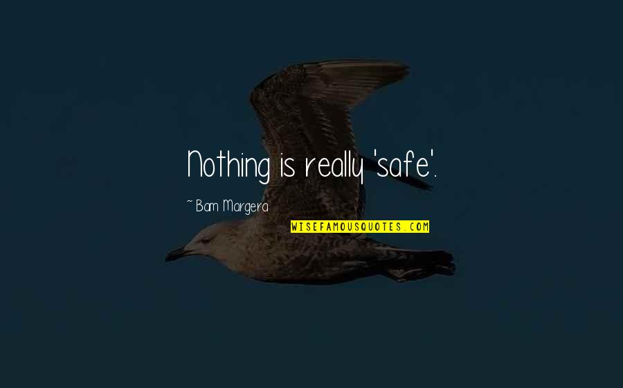 That My Bae Quotes By Bam Margera: Nothing is really 'safe'.
