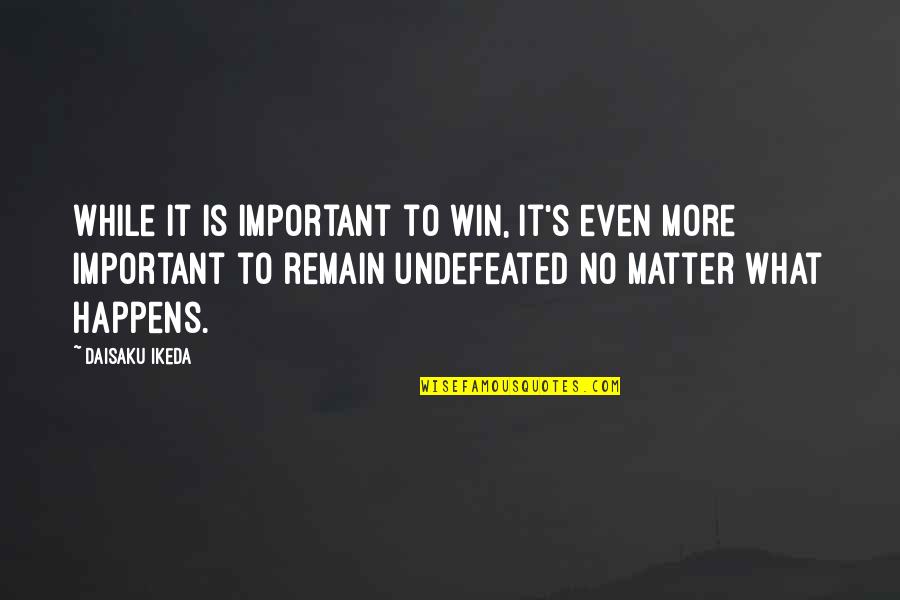 That No Matter What Happens Quotes By Daisaku Ikeda: While it is important to win, it's even