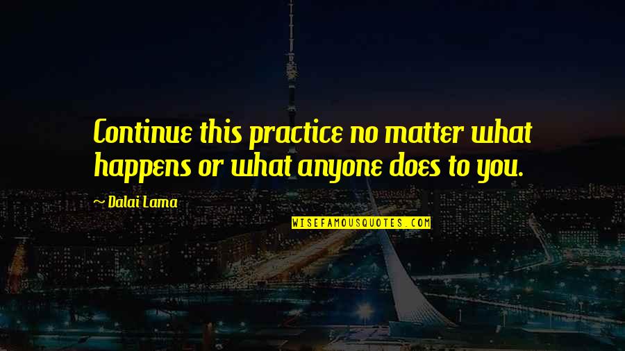 That No Matter What Happens Quotes By Dalai Lama: Continue this practice no matter what happens or