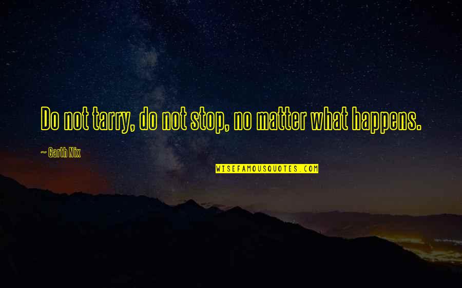 That No Matter What Happens Quotes By Garth Nix: Do not tarry, do not stop, no matter