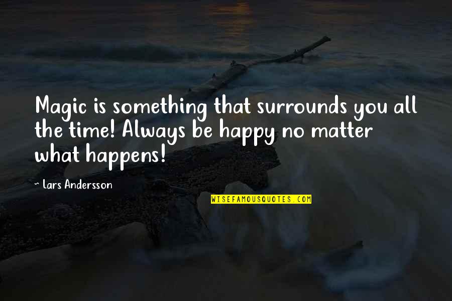 That No Matter What Happens Quotes By Lars Andersson: Magic is something that surrounds you all the That No Matter What Happens Quotes By Lars Andersson: Magic is something that surrounds you all the