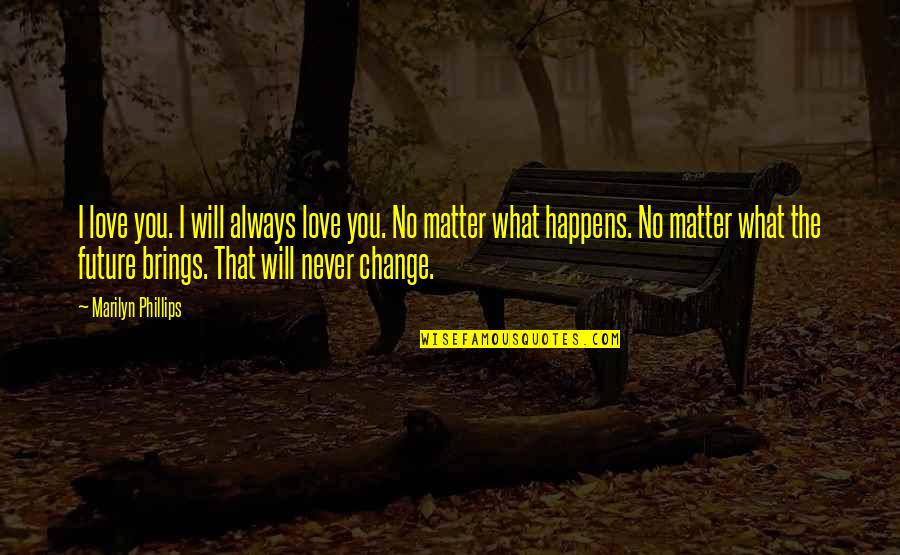 That No Matter What Happens Quotes By Marilyn Phillips: I love you. I will always love you.