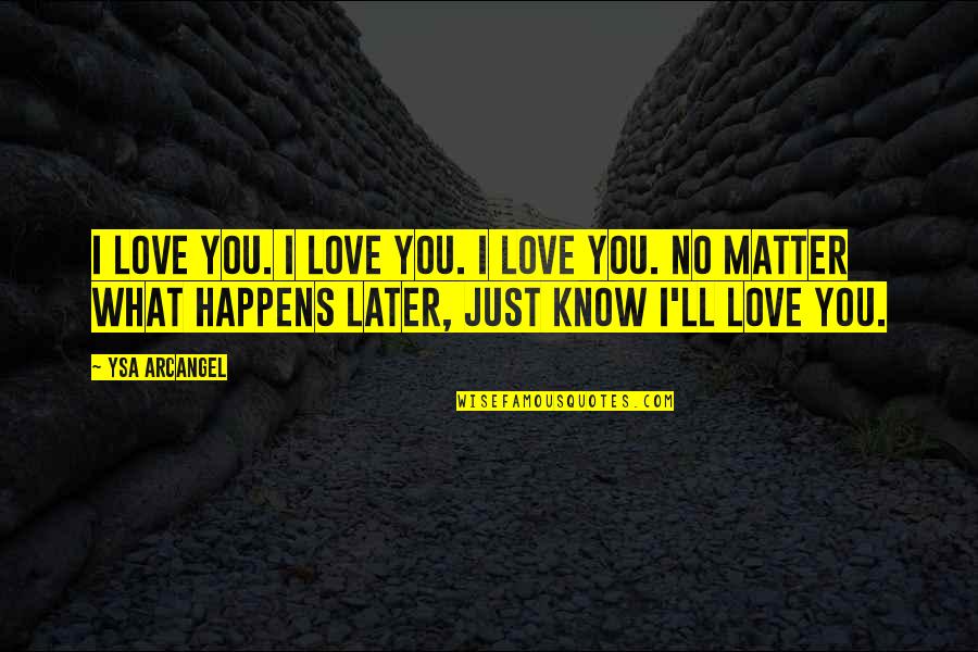 That No Matter What Happens Quotes By Ysa Arcangel: I love you. I love you. I love