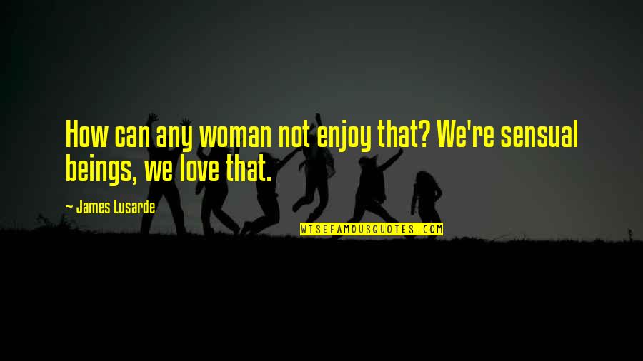 That Not Love Quotes By James Lusarde: How can any woman not enjoy that? We're